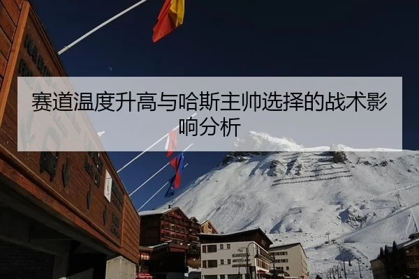 赛道温度升高与哈斯主帅选择的战术影响分析